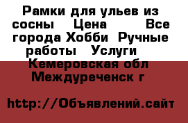 Рамки для ульев из сосны. › Цена ­ 15 - Все города Хобби. Ручные работы » Услуги   . Кемеровская обл.,Междуреченск г.